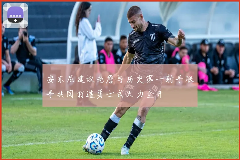 安东尼建议老詹与历史第一射手联手共同打造勇士式火力全开