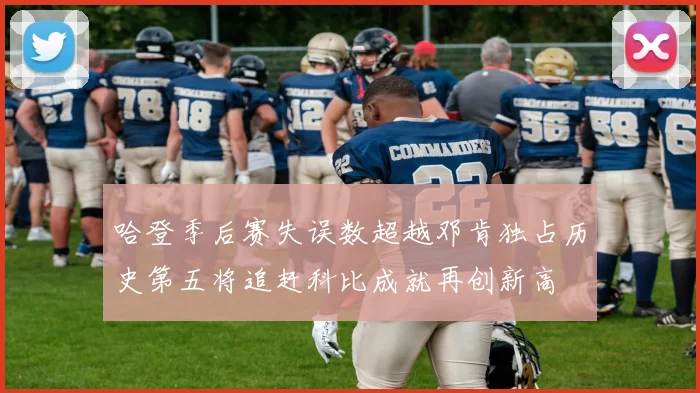 哈登季后赛失误数超越邓肯独占历史第五将追赶科比成就再创新高