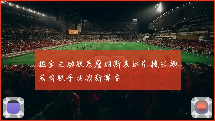 掘金主动联系詹姆斯表达引援兴趣或将联手共战新赛季