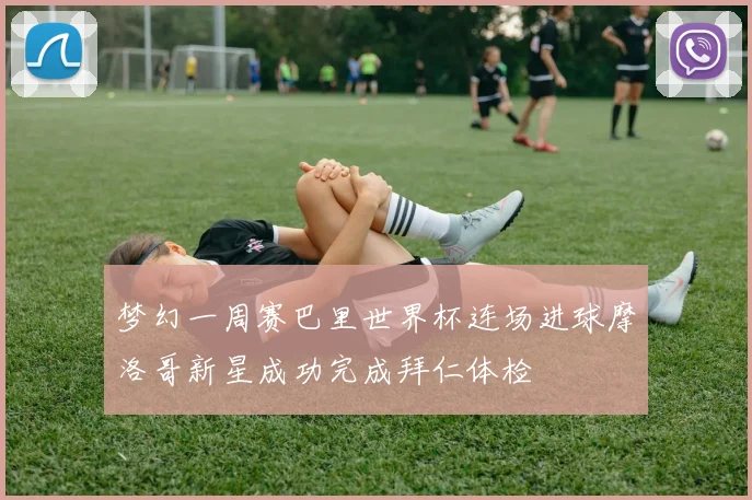 梦幻一周赛巴里世界杯连场进球摩洛哥新星成功完成拜仁体检